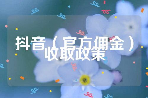 抖音（官方佣金）收取政策